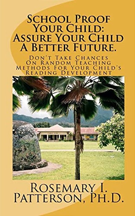 School Proof Your Child: Assure Your Child A Better Future.: Don't Take Chances On Random Teaching Methods For Your Child's Reading Development-..