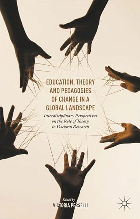 Education, Theory And Pedagogies Of Change In A Global Landscape: Interdisciplinary Perspectives On The Role Of Theory In Doctoral Research-..