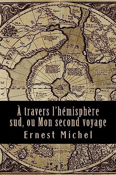 A Travers L'Hémisphère Sud, Ou Mon Second Voyage-..