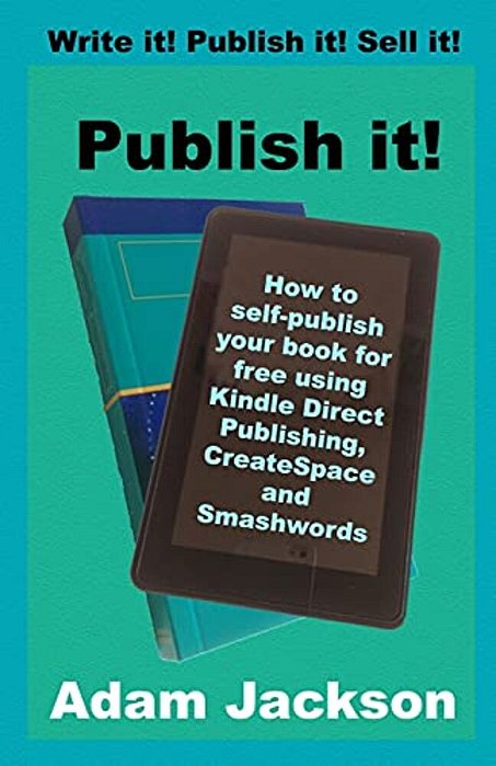 Publish It!: How To Self-Publish Your Book For Free Using Kindle Direct Publishing (Kdp), Createspace And Smashwords-..