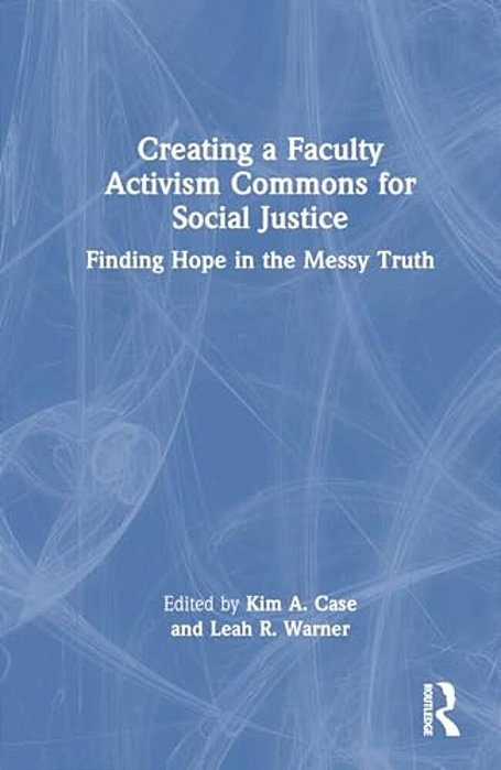 Creating A Faculty Activism Commons For Social Justice: Finding Hope In The Messy Truth-..