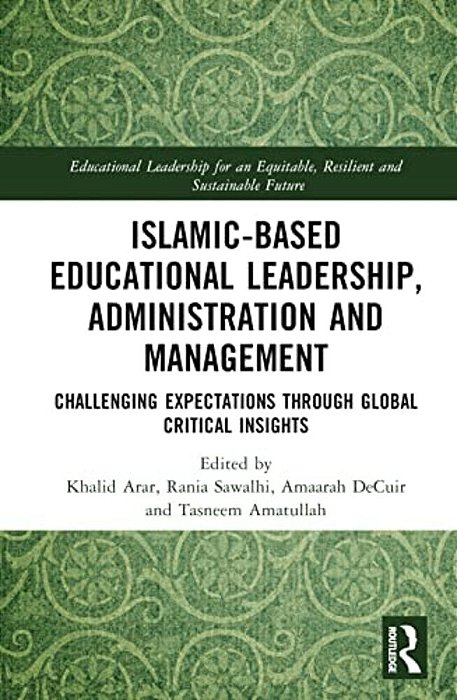 Islamic-Based Educational Leadership, Administration And Management: Challenging Expectations Through Global Critical Insights-..