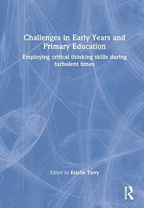 Challenges In Early Years And Primary Education: Employing Critical Thinking Skills During Turbulent Times-..