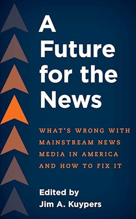 Future For The News: What's Wrong With Mainstream News Media In America And How To Fix It-..