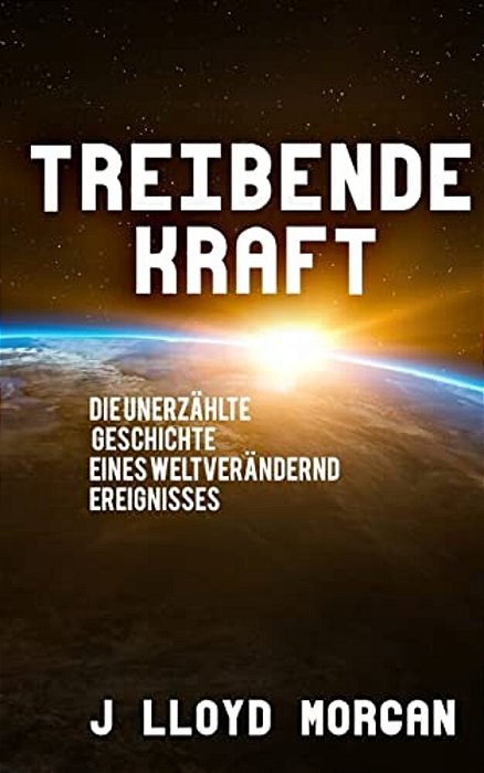 Treibende Kraft: Die Unerzählte Geschichte Eines Weltverändernd Ereignisses-..