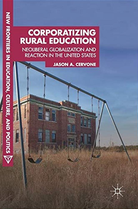 Corporatizing Rural Education: Neoliberal Globalization And Reaction In The United States-..