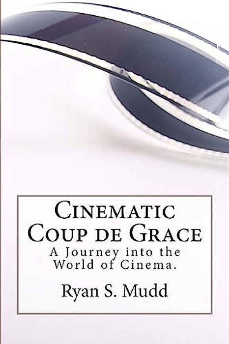 Cinematic Coup De Grace: A Journey Into The World Of Cinema. -..