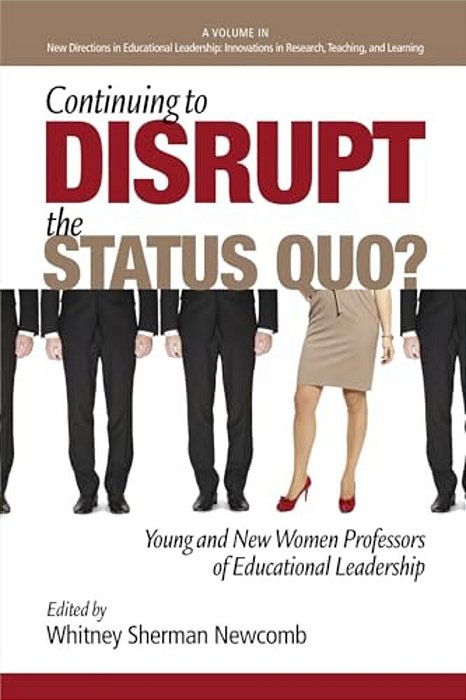 Continuing To Disrupt The Status Quo? New And Young Women Professors Of Educational Leadership-..