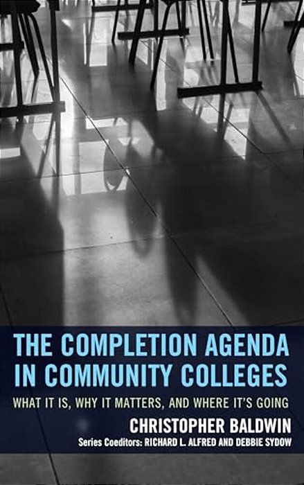 Completion Agenda In Community Colleges: What It Is, Why It Matters, And Where It's Going-..
