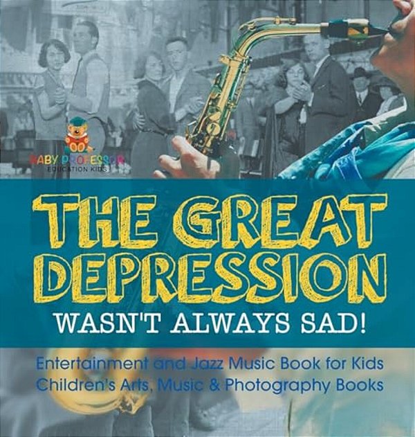 The Great Depression Wasn't Always Sad! Entertainment And Jazz Music Book For Kids Children's Arts, Music & Photography Books-..