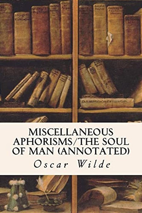 Miscellaneous Aphorisms/The Soul Of Man (Annotated)-..