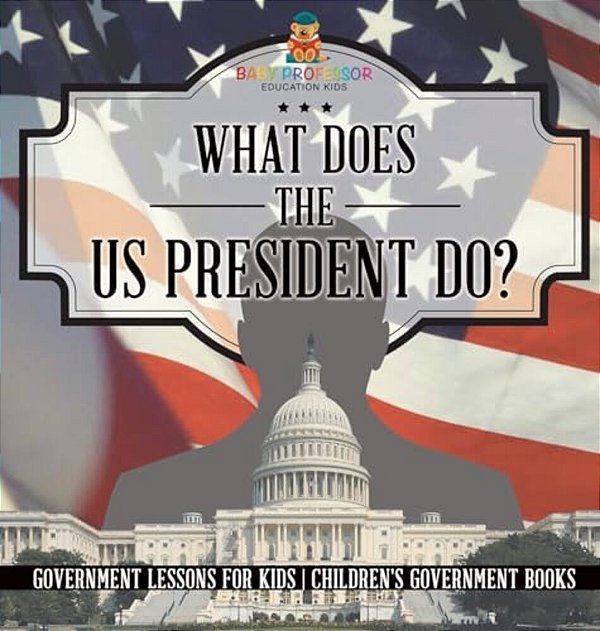 What Does The US President Do? Government Lessons For Kids Children's Government Books-..
