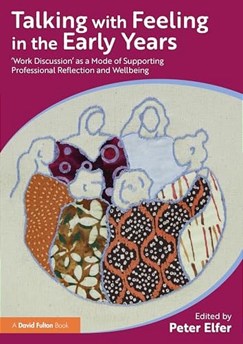 Talking With Feeling In The Early Years: 'Work Discussion' As A Model Of Supporting Professional Reflection And Wellbeing-..