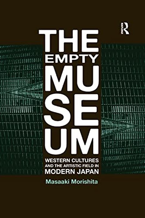 The Empty Museum: Western Cultures And The Artistic Field In Modern Japan-..