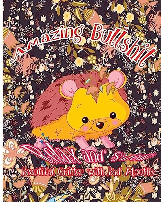 Amazing Bullshit: Relax And Swear: Beautiful Critters With Bad Mouths-..