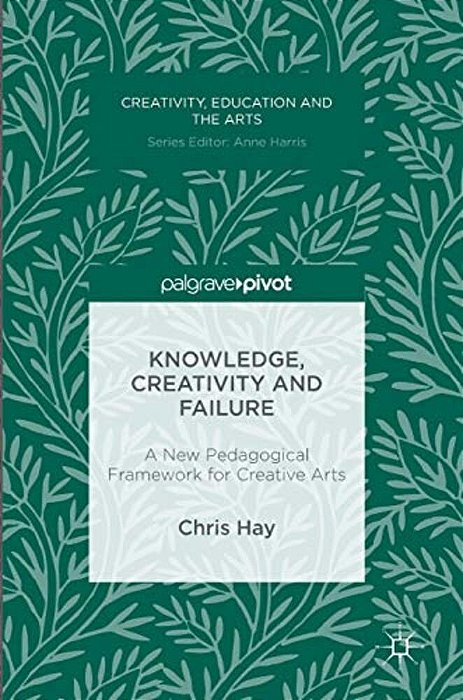 Knowledge, Creativity And Failure: A New Pedagogical Framework For Creative Arts-..