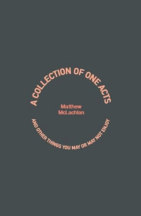 A Collection Of One Acts: And Other Things You May Or May Not Enjoy-..