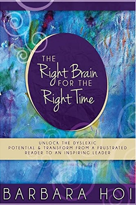 The Right Brain For The Right Time: Unlock The Dyslexic Potential And Transform From A Frustrated Reader To An Inspiring Leader-..