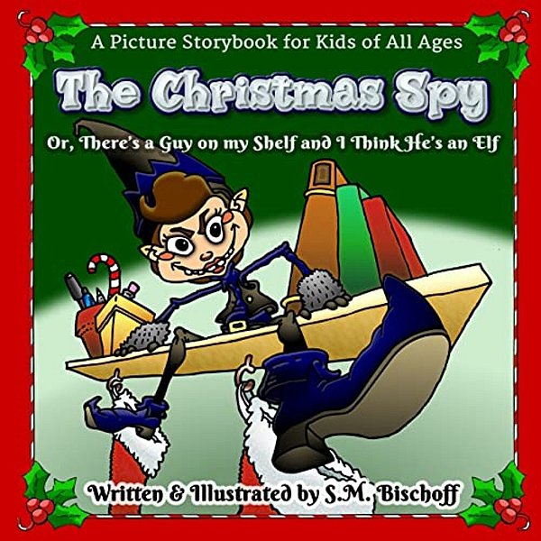 The Christmas Spy: Or, There's A Guy On My Shelf And I Think He's An Elf!-..