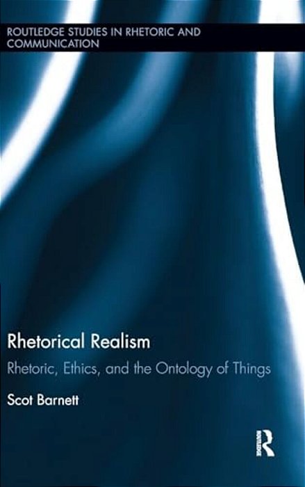 Rhetorical Realism: Rhetoric, Ethics, And The Ontology Of Things-..
