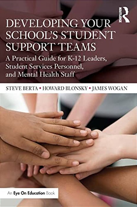 Developing Your School's Student Support Teams: A Practical Guide For K-12 Leaders, Student Services Personnel, And Mental Health Staff-..