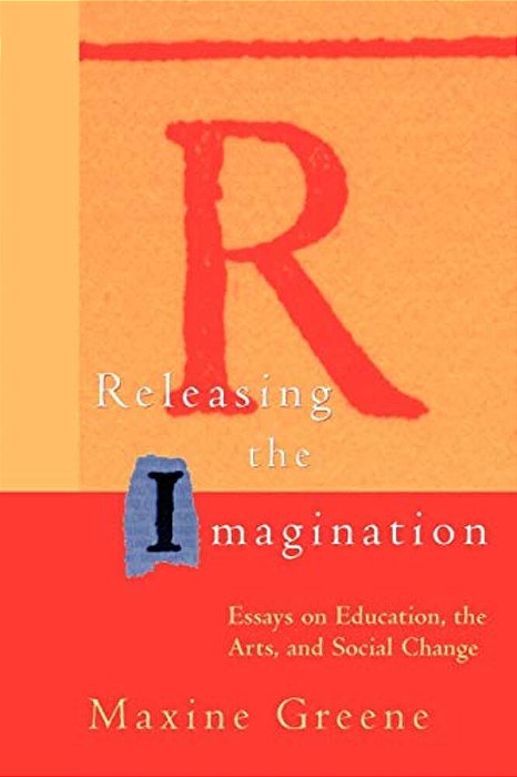 Releasing The Imagination: Essays On Education, The Arts, And Social Change-..