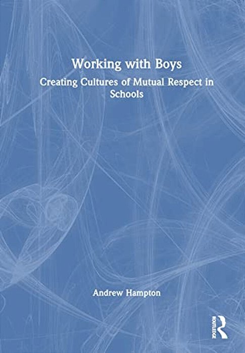 Working With Boys: Creating Cultures Of Mutual Respect In Schools-..