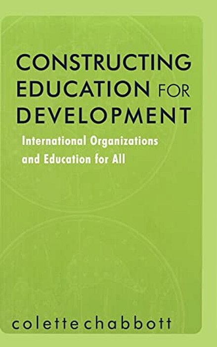 Constructing Education For Development: International Organizations And Education For All-..