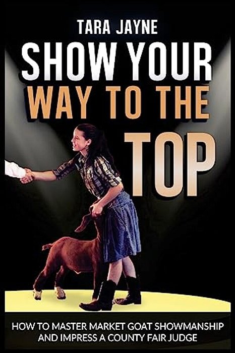Show Your Way To The Top: How To Master Market Goat Showmanship And Impress A County Fair Judge-..
