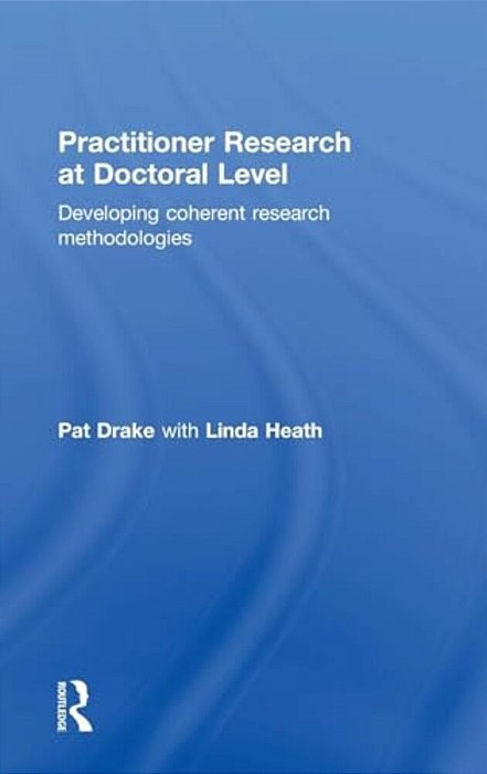Practitioner Research At Doctoral Level: Developing Coherent Research Methodologies-..