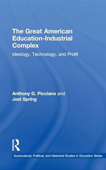 The Great American Education-Industrial Complex: Ideology, Technology, And Profit-..