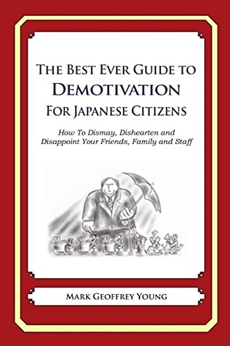 The Best Ever Guide To Demotivation For Japanese Citizens: How To Dismay, Dishearten And Disappoint Your Friends, Family And Staff-..