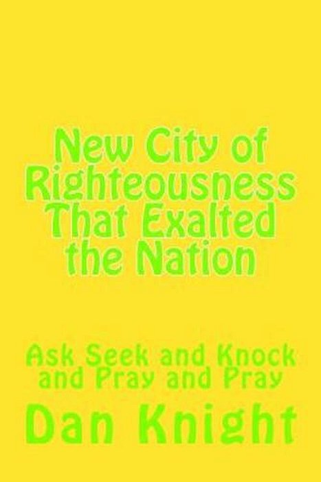 New City Of Righteousness That Exalted The Nation: Ask Seek And Knock And Pray And Pray-..
