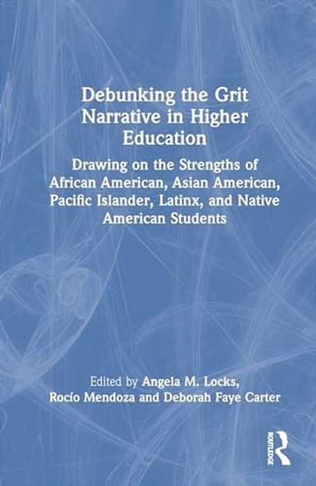 Debunking The Grit Narrative In Higher Education: Drawing On The Strengths Of African American, Asian American, Pacific Islander, Latinx, And Native A-..