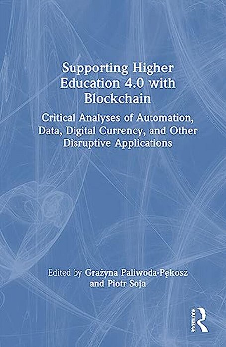 Supporting Higher Education 4.0 With Blockchain: Critical Analyses Of Automation, Data, Digital Currency, And Other Disruptive Applications-..