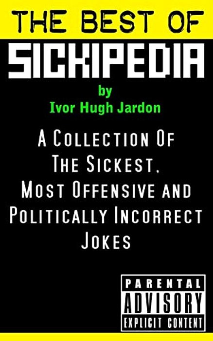 The Best Of Sickipedia: A Collection Of The Sickest, Most Offensive And Politically Incorrect Jokes-..