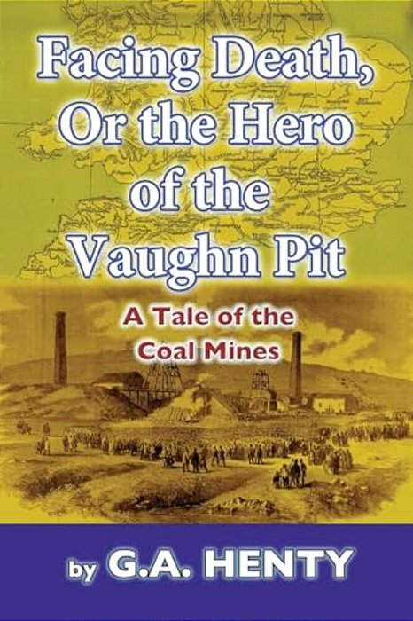 Facing Death, Or The Hero Of The Vaughn Pit: A Tale Of The Coal Mines-..