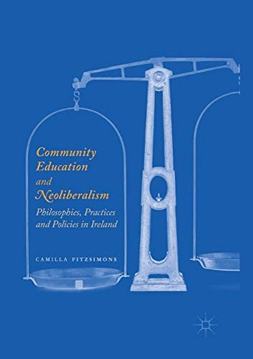Community Education And Neoliberalism: Philosophies, Practices And Policies In Ireland-..