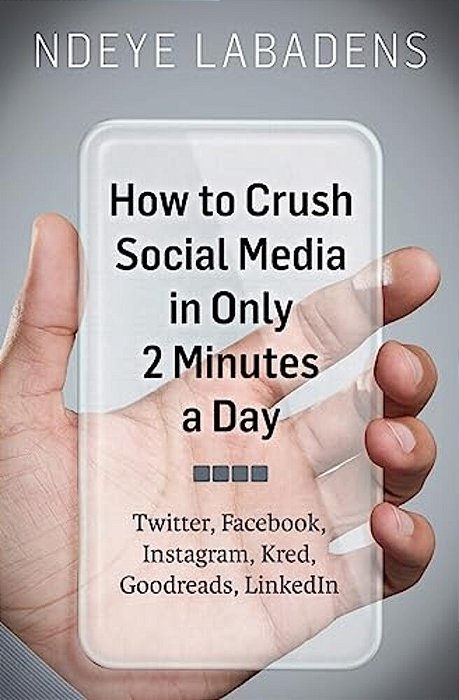 How To Crush Social Media In Only 2 Minutes A Day: Twitter, Facebook, Instagram, Kred, Goodreads, Linkedin-..