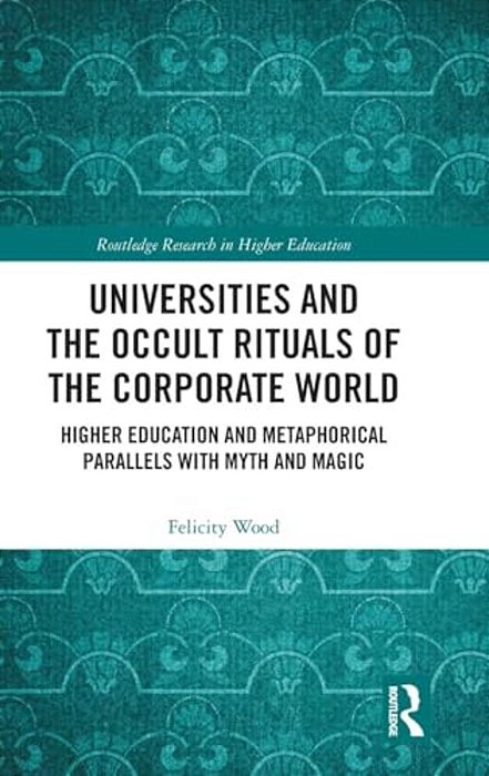 Universities And The Occult Rituals Of The Corporate World: Higher Education And Metaphorical Parallels With Myth And Magic-..