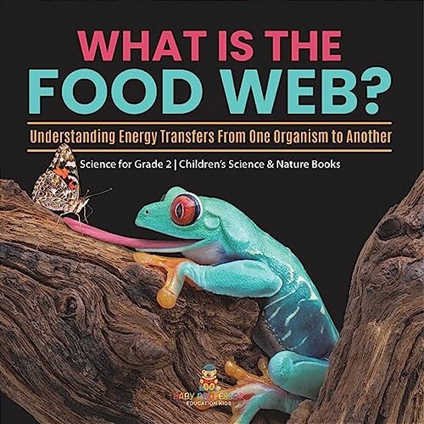 What Is The Food Web? Understanding Energy Transfers From One Organism To Another Science For Grade 2 Children's Science & Nature Books-..