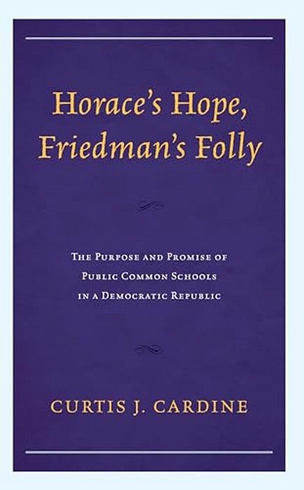 Horace's Hope, Friedman's Folly: The Purpose And Promise Of Public Common Schools In A Democratic Republic-..