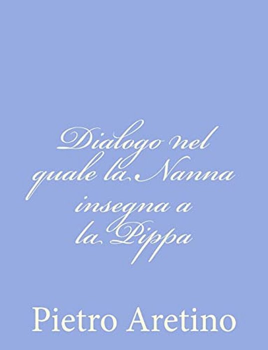 Dialogo Nel Quale La Nanna Insegna A La Pippa-..