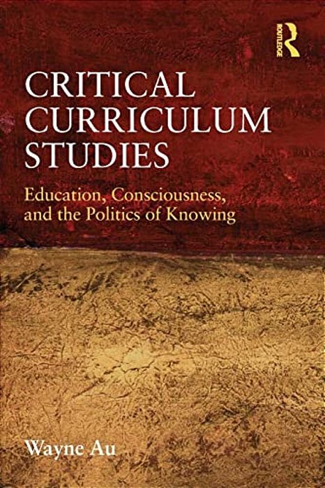 Critical Curriculum Studies: Education, Consciousness, And The Politics Of Knowing-..