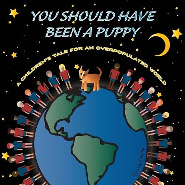 You Should Have Been A Puppy: A Children's Tale For An Overpopulated World-..
