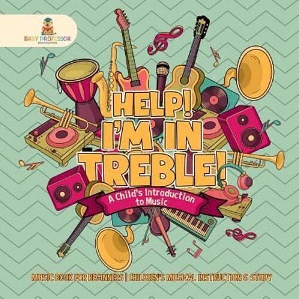 Help! I'm In Treble! A Child's Introduction To Music - Music Book For Beginners Children's Musical Instruction & Study-..