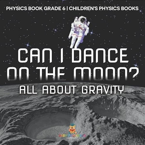 Can I Dance On The Moon? All About Gravity - Physics Book Grade 6 Children's Physics Books-..