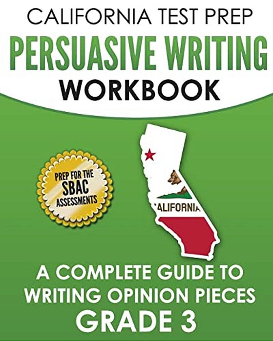California Test Prep Persuasive Writing Workbook Grade 3: A Complete Guide To Writing Opinion Pieces-..