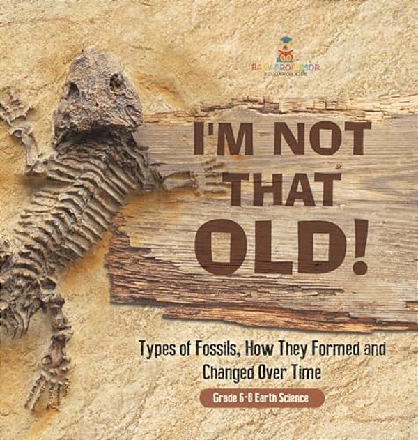 I'm Not That Old! Types Of Fossils, How They Formed And Changed Over Time Grade 6-8 Earth Science-..