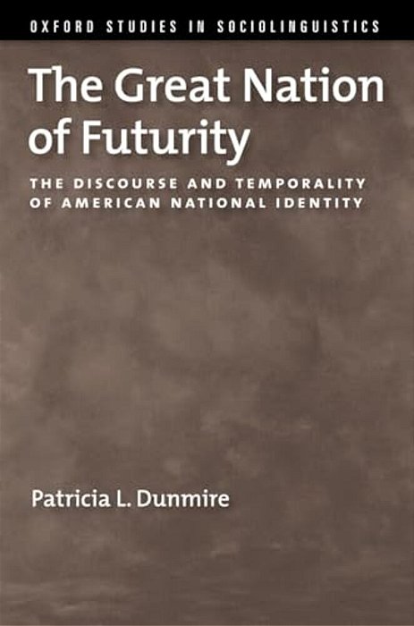 The Great Nation Of Futurity: The Discourse And Temporality Of American National Identity-..